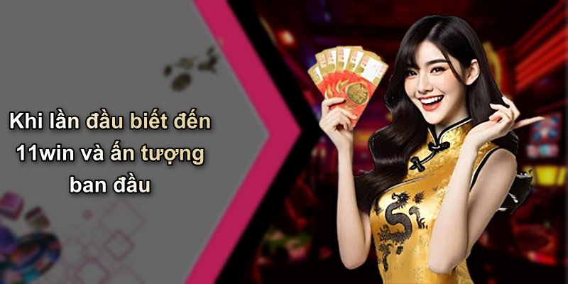Khi lần đầu biết đến 11win và ấn tượng ban đầu