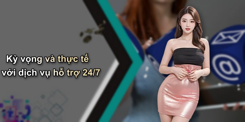 Kỳ vọng và thực tế với dịch vụ hỗ trợ 24/7