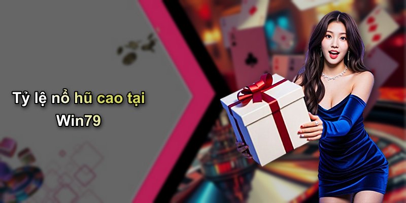 Tỷ lệ nổ hũ cao tại Win79
