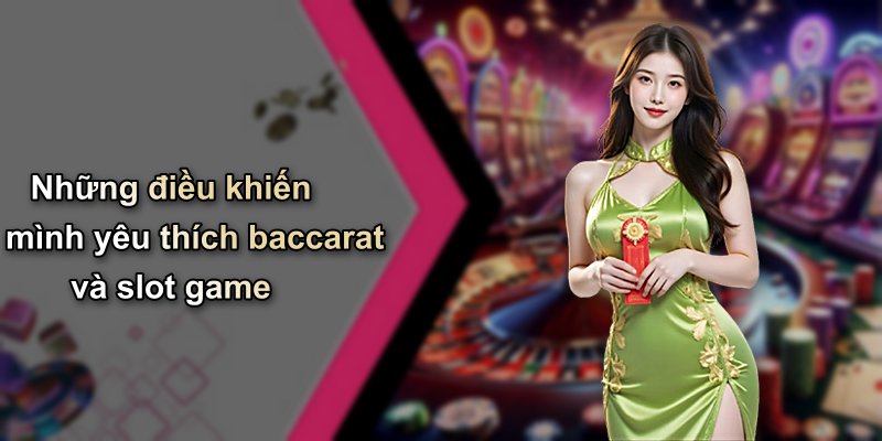 Những điều khiến mình yêu thích baccarat và slot game