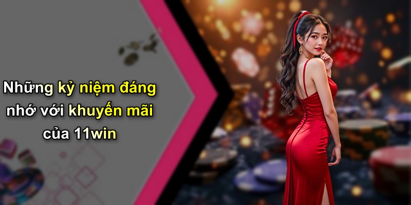 Những kỷ niệm đáng nhớ với khuyến mãi của 11win