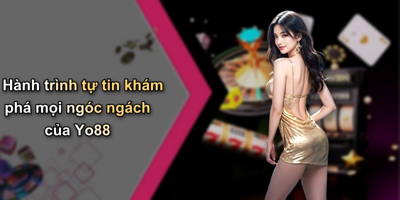 Hành trình tự tin khám phá mọi ngóc ngách của Yo88