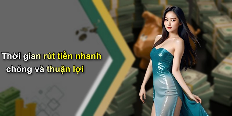 Thời gian rút tiền nhanh chóng và thuận lợi
