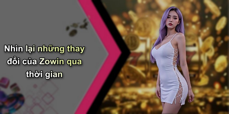 Nhìn lại những thay đổi của Zowin qua thời gian