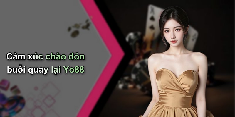 Cảm xúc chào đón buổi quay lại Yo88