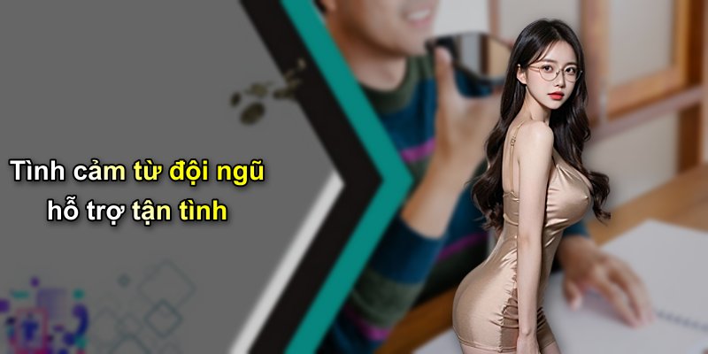 Tình cảm từ đội ngũ hỗ trợ tận tình