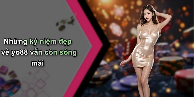Những kỷ niệm đẹp về yo88 vẫn còn sống mãi