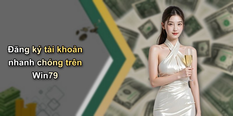 Đăng ký tài khoản nhanh chóng trên Win79