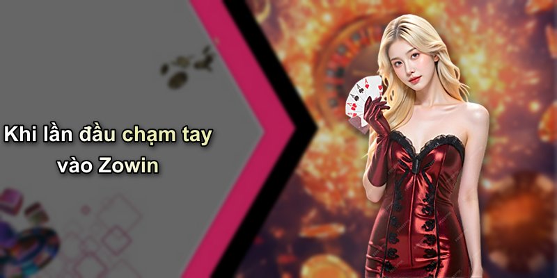 Khi lần đầu chạm tay vào Zowin