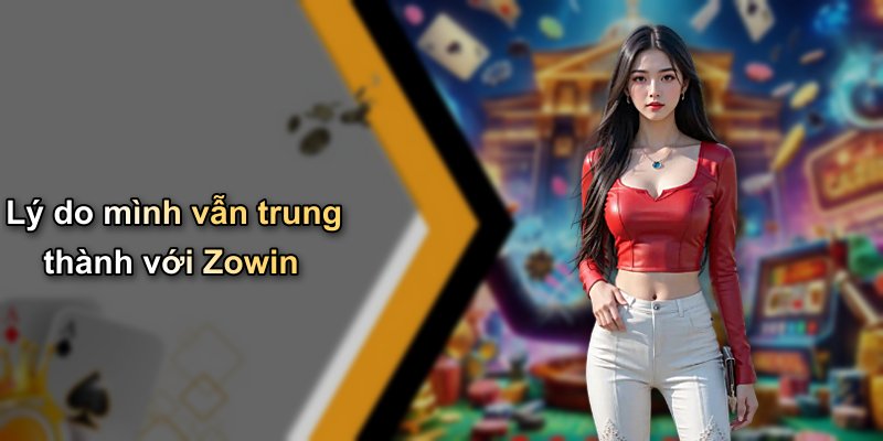 Lý do mình vẫn trung thành với Zowin