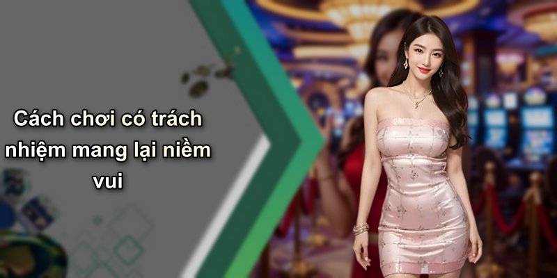 Cách chơi có trách nhiệm mang lại niềm vui