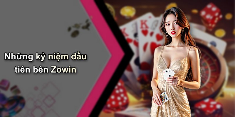 Những kỷ niệm đầu tiên bên Zowin