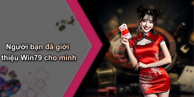 Người bạn đã giới thiệu Win79 cho mình