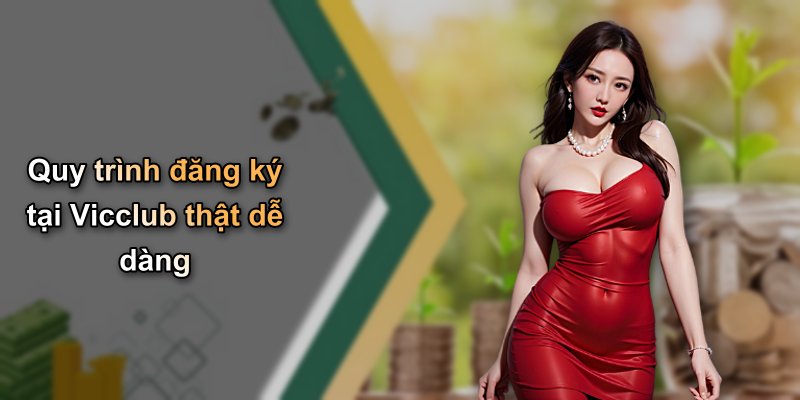 Quy trình đăng ký tại Vicclub thật dễ dàng