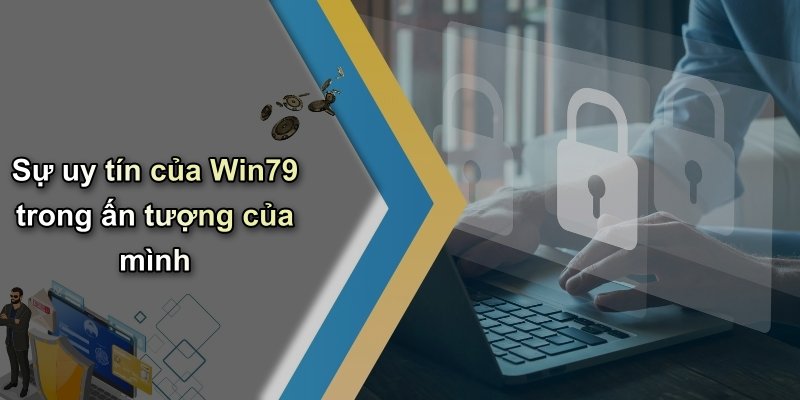 Sự uy tín của Win79 trong ấn tượng của mình