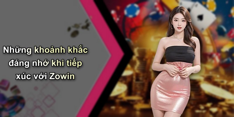Những khoảnh khắc đáng nhớ khi tiếp xúc với Zowin