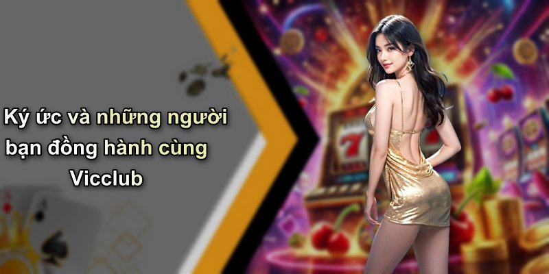 Ký ức và những người bạn đồng hành cùng Vicclub