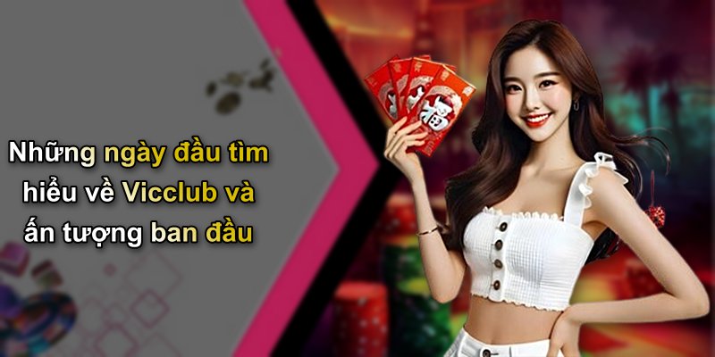 Những ngày đầu tìm hiểu về Vicclub và ấn tượng ban đầu