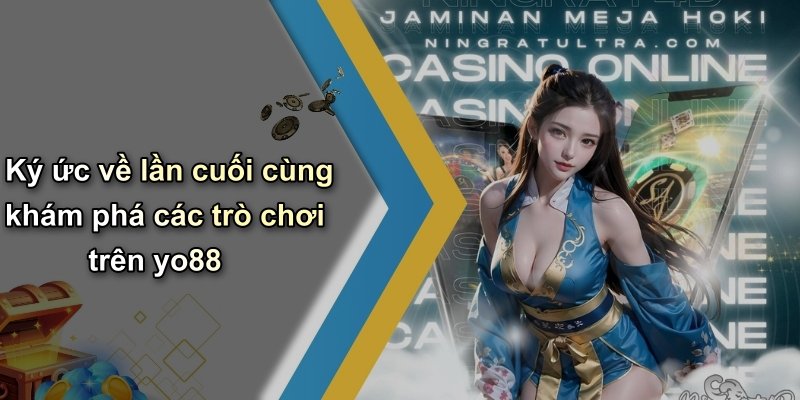 Ký ức về lần cuối cùng khám phá các trò chơi trên yo88