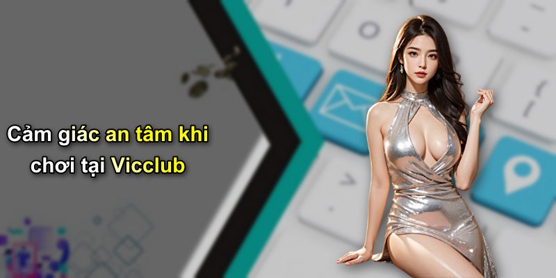 Cảm giác an tâm khi chơi tại Vicclub