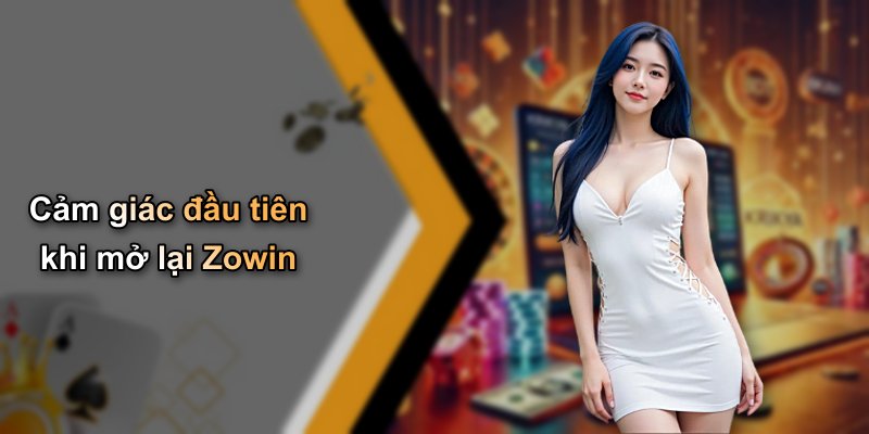 Cảm giác đầu tiên khi mở lại Zowin