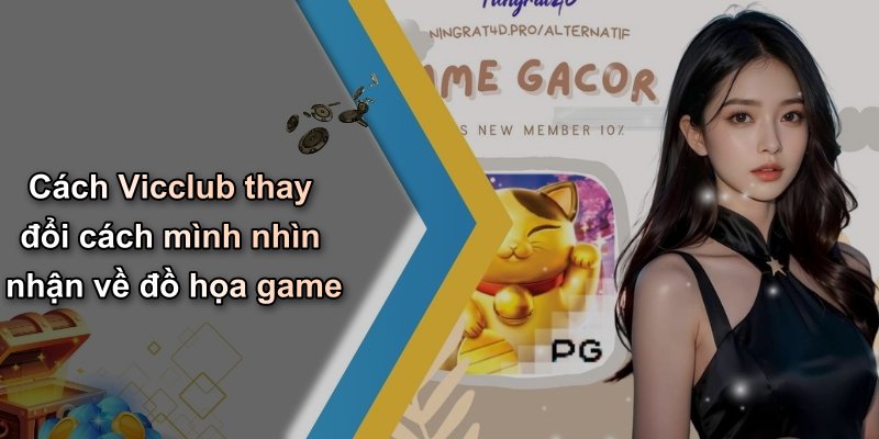 Cách Vicclub thay đổi cách mình nhìn nhận về đồ họa game
