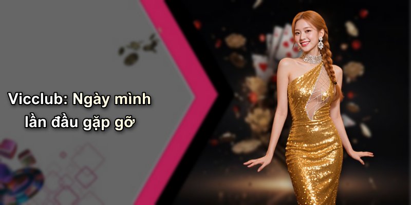 Vicclub: Ngày mình lần đầu gặp gỡ