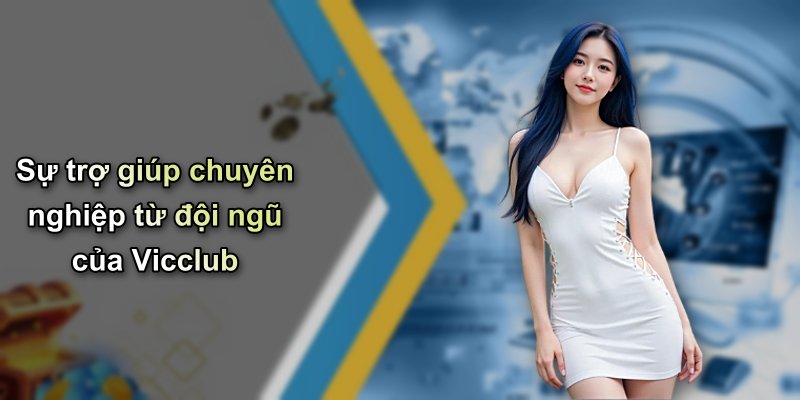 Sự trợ giúp chuyên nghiệp từ đội ngũ của Vicclub