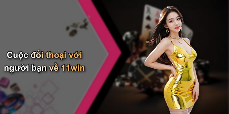 Cuộc đối thoại với người bạn về 11win