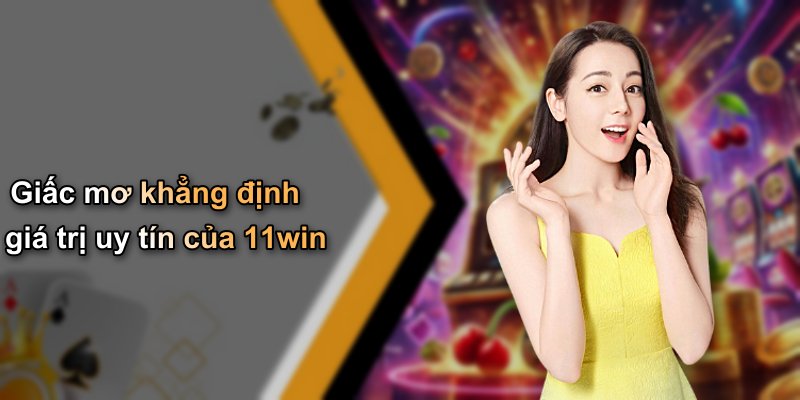 Giấc mơ khẳng định giá trị uy tín của 11win