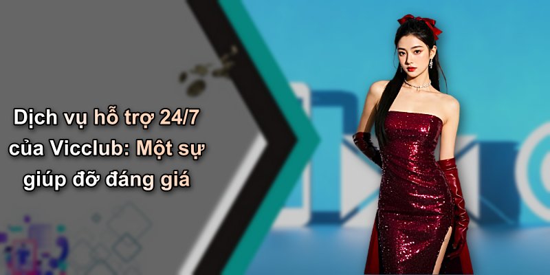 Dịch vụ hỗ trợ 24/7 của Vicclub: Một sự giúp đỡ đáng giá