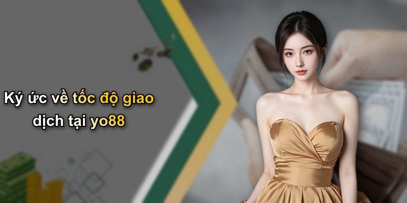 Ký ức về tốc độ giao dịch tại yo88