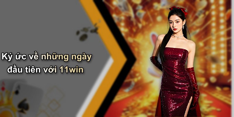 Ký ức về những ngày đầu tiên với 11win