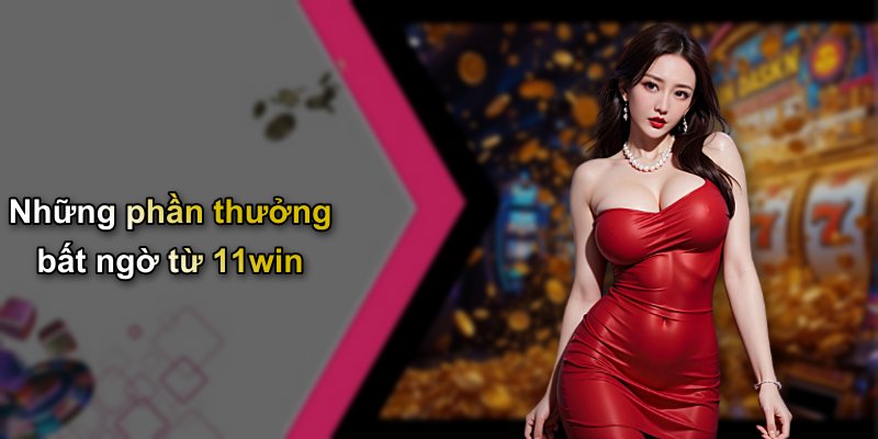 Những phần thưởng bất ngờ từ 11win