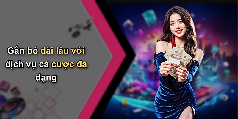 Gắn bó dài lâu với dịch vụ cá cược đa dạng