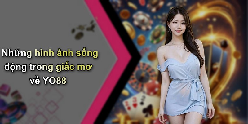 Những hình ảnh sống động trong giấc mơ về YO88