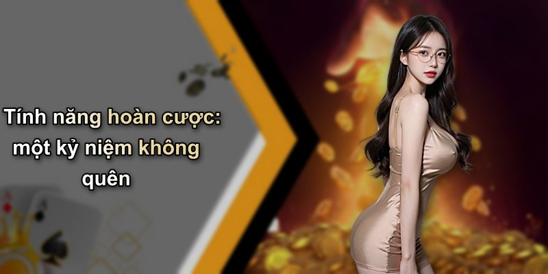 Tính năng hoàn cược: một kỷ niệm không quên