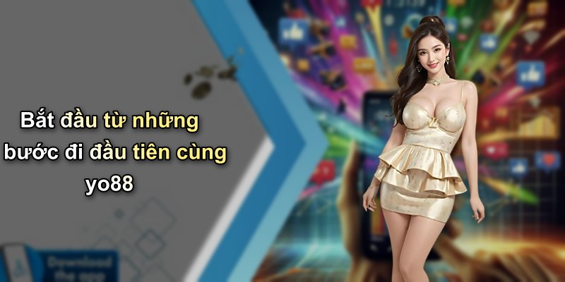 Bắt đầu từ những bước đi đầu tiên cùng yo88