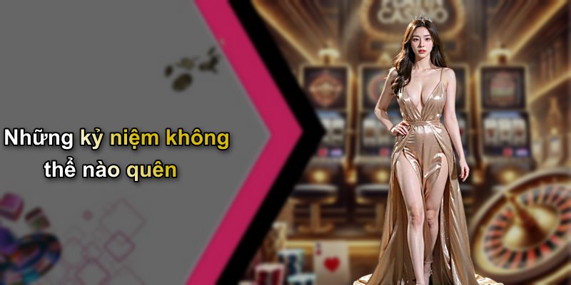 Những kỷ niệm không thể nào quên