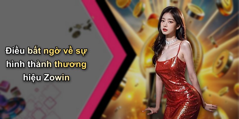 Điều bất ngờ về sự hình thành thương hiệu Zowin