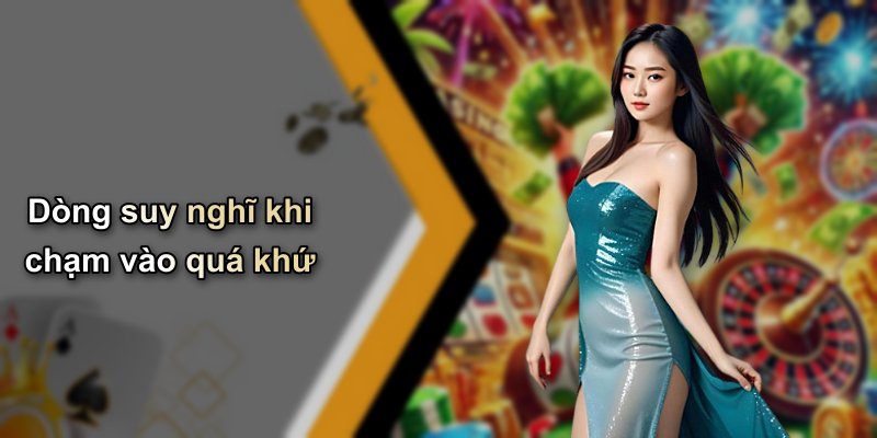 Dòng suy nghĩ khi chạm vào quá khứ