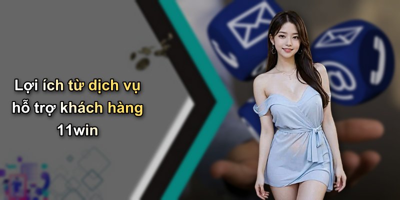 Lợi ích từ dịch vụ hỗ trợ khách hàng 11win