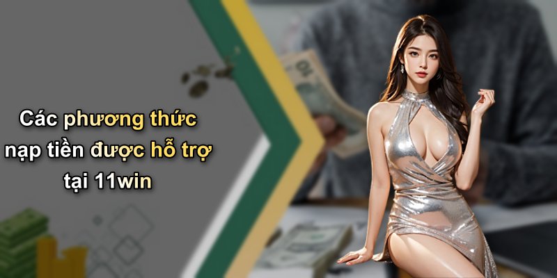 Các phương thức nạp tiền được hỗ trợ tại 11win