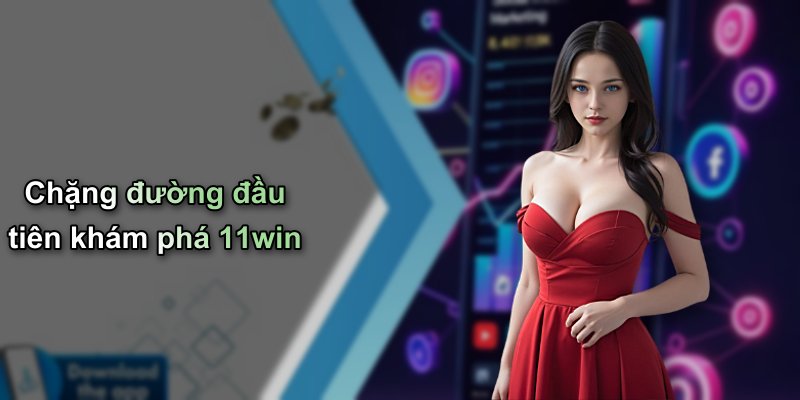 Chặng đường đầu tiên khám phá 11win