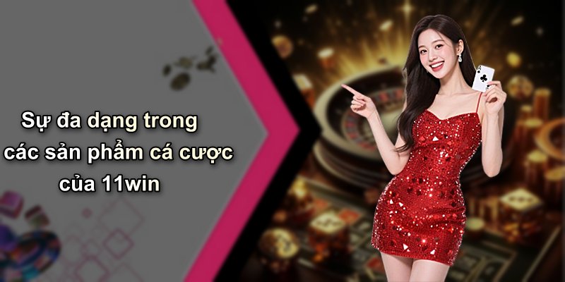 Sự đa dạng trong các sản phẩm cá cược của 11win