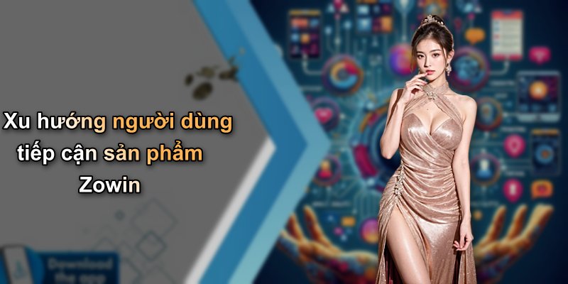Xu hướng người dùng tiếp cận sản phẩm Zowin
