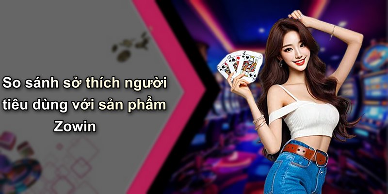 So sánh sở thích người tiêu dùng với sản phẩm Zowin