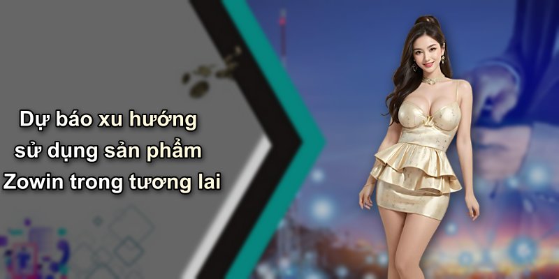 Dự báo xu hướng sử dụng sản phẩm Zowin trong tương lai