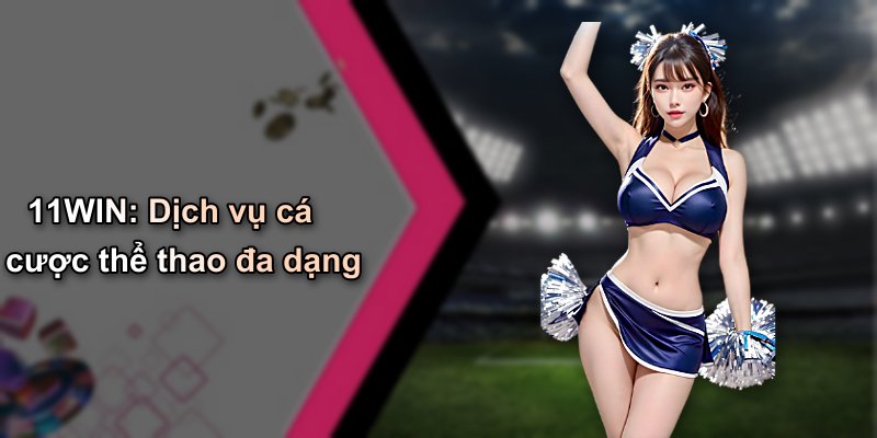 11WIN: Dịch vụ cá cược thể thao đa dạng
