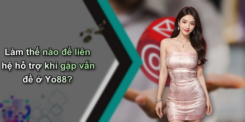 Làm thế nào để liên hệ hỗ trợ khi gặp vấn đề ở Yo88?